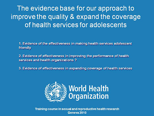 The evidence base for our approach to improve the quality and expand the coverage of health services for adolescents - WHO Department of Child and Adolescent Health and Development